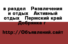  в раздел : Развлечения и отдых » Активный отдых . Пермский край,Добрянка г.